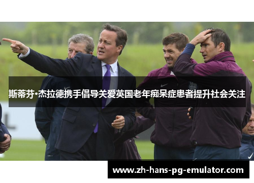 斯蒂芬·杰拉德携手倡导关爱英国老年痴呆症患者提升社会关注 斯蒂芬·杰拉德携手倡导关爱英国老年痴呆症患者提升社会关注