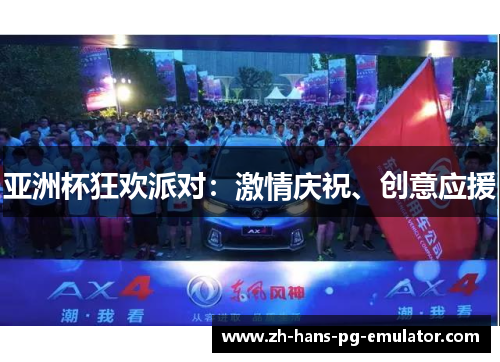 亚洲杯狂欢派对:激情庆祝、创意应援 亚洲杯狂欢派对:激情庆祝、创意应援