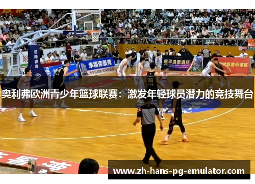 奥利弗欧洲青少年篮球联赛：激发年轻球员潜力的竞技舞台