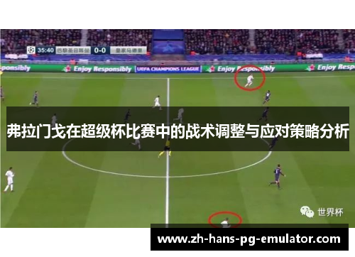 弗拉门戈在超级杯比赛中的战术调整与应对策略分析 弗拉门戈在超级杯比赛中的战术调整与应对策略分析