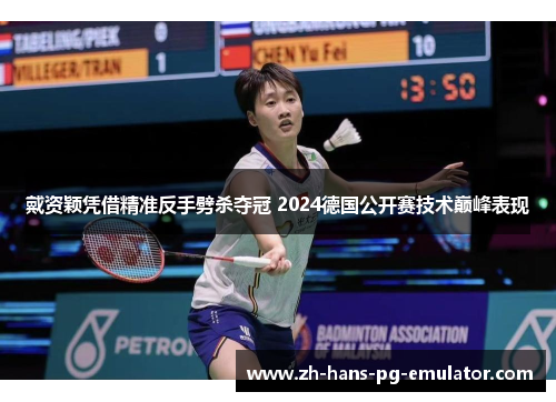 戴资颖凭借精准反手劈杀夺冠 2024德国公开赛技术巅峰表现 戴资颖凭借精准反手劈杀夺冠 2024德国公开赛技术巅峰表现