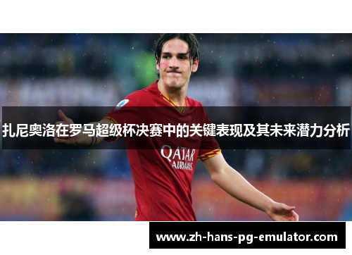 扎尼奥洛在罗马超级杯决赛中的关键表现及其未来潜力分析 扎尼奥洛在罗马超级杯决赛中的关键表现及其未来潜力分析