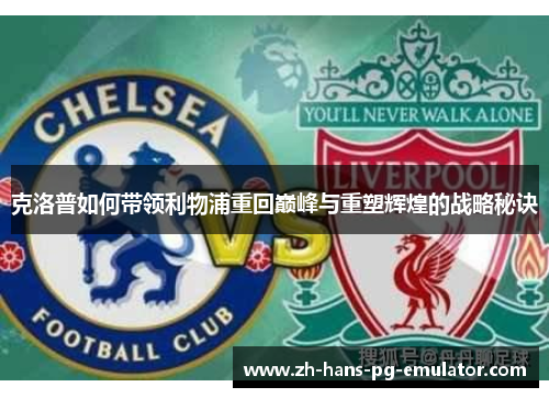 克洛普如何带领利物浦重回巅峰与重塑辉煌的战略秘诀 克洛普如何带领利物浦重回巅峰与重塑辉煌的战略秘诀