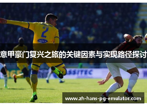 意甲豪门复兴之旅的关键因素与实现路径探讨 意甲豪门复兴之旅的关键因素与实现路径探讨