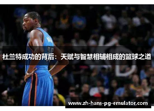 杜兰特成功的背后:天赋与智慧相辅相成的篮球之道 杜兰特成功的背后:天赋与智慧相辅相成的篮球之道