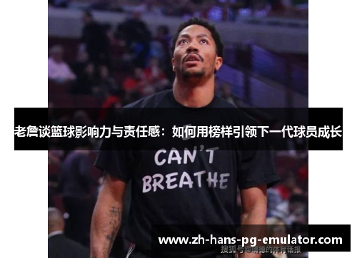 老詹谈篮球影响力与责任感:如何用榜样引领下一代球员成长 老詹谈篮球影响力与责任感:如何用榜样引领下一代球员成长