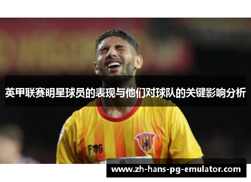 英甲联赛明星球员的表现与他们对球队的关键影响分析 英甲联赛明星球员的表现与他们对球队的关键影响分析