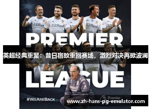 英超经典重聚:昔日宿敌重回赛场,激烈对决再掀波澜 英超经典重聚:昔日宿敌重回赛场,激烈对决再掀波澜