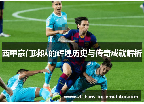 西甲豪门球队的辉煌历史与传奇成就解析