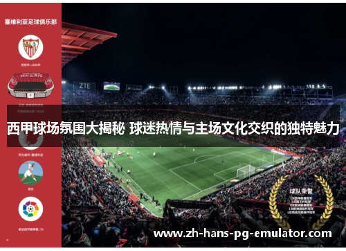 西甲球场氛围大揭秘 球迷热情与主场文化交织的独特魅力 西甲球场氛围大揭秘 球迷热情与主场文化交织的独特魅力