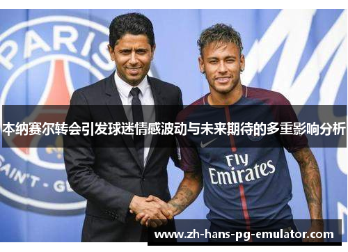 本纳赛尔转会引发球迷情感波动与未来期待的多重影响分析