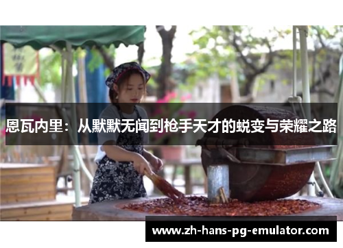 恩瓦内里：从默默无闻到枪手天才的蜕变与荣耀之路