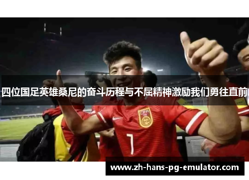 四位国足英雄桑尼的奋斗历程与不屈精神激励我们勇往直前