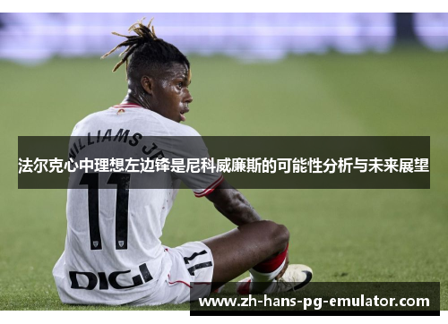 法尔克心中理想左边锋是尼科威廉斯的可能性分析与未来展望 法尔克心中理想左边锋是尼科威廉斯的可能性分析与未来展望