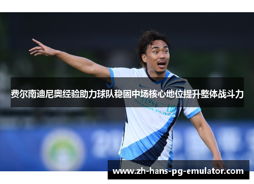 费尔南迪尼奥经验助力球队稳固中场核心地位提升整体战斗力 费尔南迪尼奥经验助力球队稳固中场核心地位提升整体战斗力