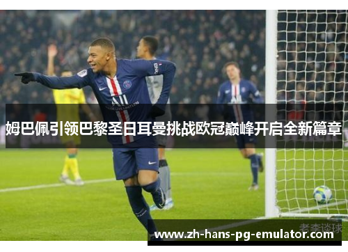 姆巴佩引领巴黎圣日耳曼挑战欧冠巅峰开启全新篇章 姆巴佩引领巴黎圣日耳曼挑战欧冠巅峰开启全新篇章