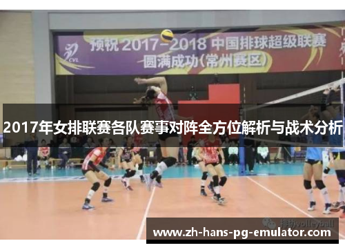 2017年女排联赛各队赛事对阵全方位解析与战术分析 2017年女排联赛各队赛事对阵全方位解析与战术分析