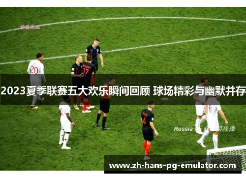 2023夏季联赛五大欢乐瞬间回顾 球场精彩与幽默并存