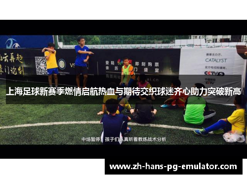 上海足球新赛季燃情启航热血与期待交织球迷齐心助力突破新高 上海足球新赛季燃情启航热血与期待交织球迷齐心助力突破新高