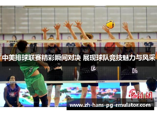 中美排球联赛精彩瞬间对决 展现球队竞技魅力与风采 中美排球联赛精彩瞬间对决 展现球队竞技魅力与风采