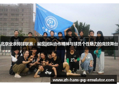 北京业余排球联赛：展现团队协作精神与球员个性魅力的竞技舞台