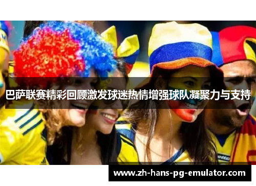 巴萨联赛精彩回顾激发球迷热情增强球队凝聚力与支持