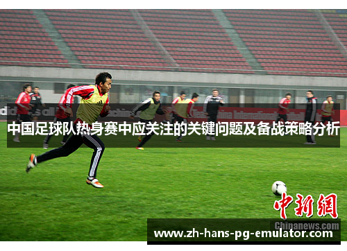 中国足球队热身赛中应关注的关键问题及备战策略分析
