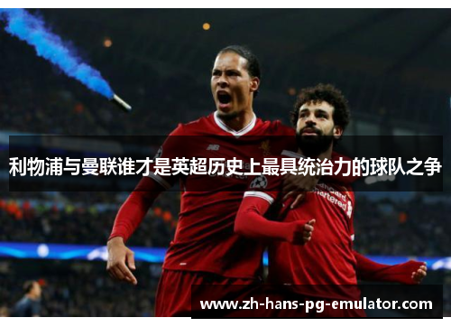 利物浦与曼联谁才是英超历史上最具统治力的球队之争 利物浦与曼联谁才是英超历史上最具统治力的球队之争