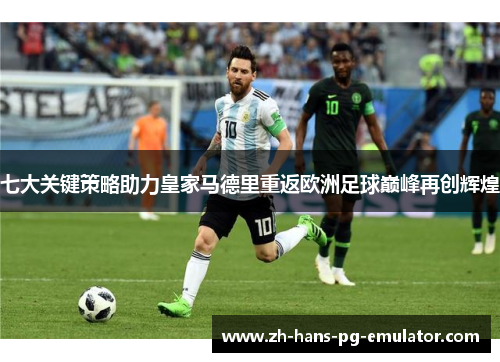 七大关键策略助力皇家马德里重返欧洲足球巅峰再创辉煌