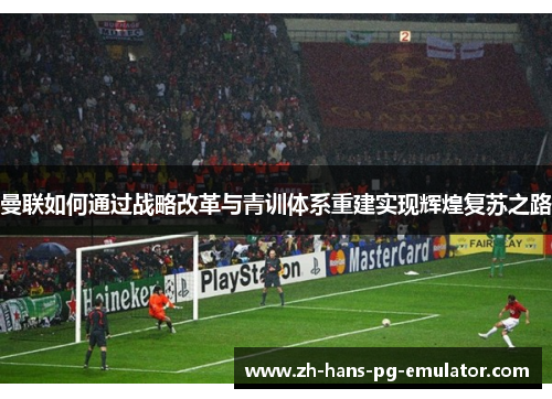 曼联如何通过战略改革与青训体系重建实现辉煌复苏之路