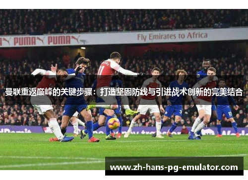 曼联重返巅峰的关键步骤：打造坚固防线与引进战术创新的完美结合