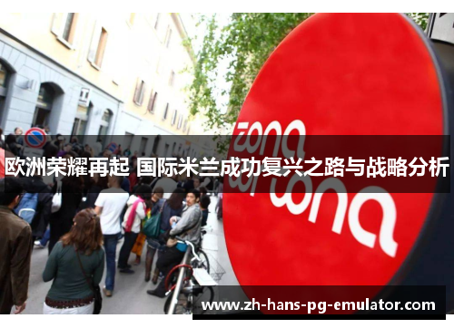 欧洲荣耀再起 国际米兰成功复兴之路与战略分析 欧洲荣耀再起 国际米兰成功复兴之路与战略分析