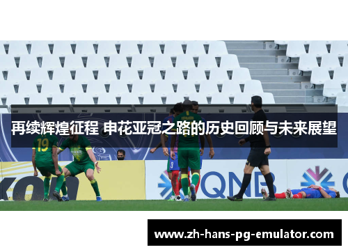 再续辉煌征程 申花亚冠之路的历史回顾与未来展望 再续辉煌征程 申花亚冠之路的历史回顾与未来展望