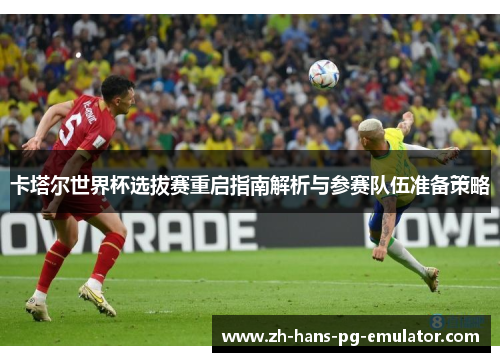 卡塔尔世界杯选拔赛重启指南解析与参赛队伍准备策略