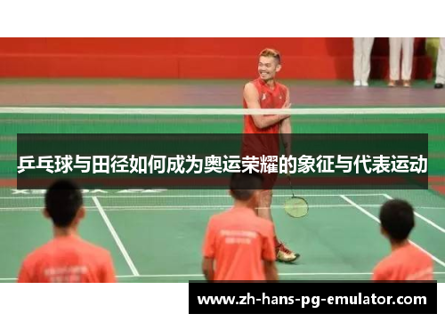 乒乓球与田径如何成为奥运荣耀的象征与代表运动 乒乓球与田径如何成为奥运荣耀的象征与代表运动