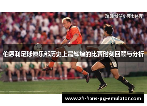 伯恩利足球俱乐部历史上最辉煌的比赛时刻回顾与分析 伯恩利足球俱乐部历史上最辉煌的比赛时刻回顾与分析