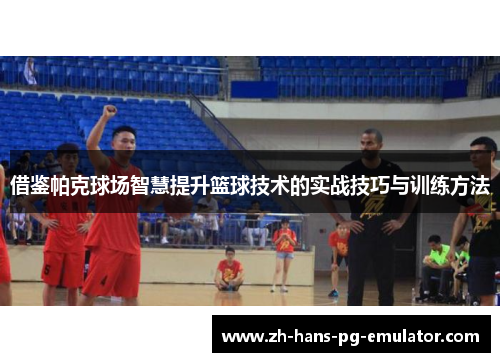 借鉴帕克球场智慧提升篮球技术的实战技巧与训练方法