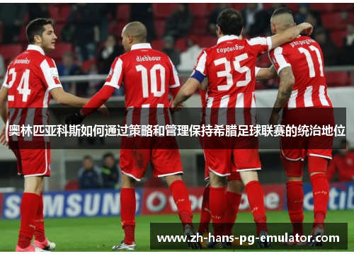 奥林匹亚科斯如何通过策略和管理保持希腊足球联赛的统治地位