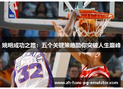 姚明成功之路:五个关键策略助你突破人生巅峰 姚明成功之路:五个关键策略助你突破人生巅峰