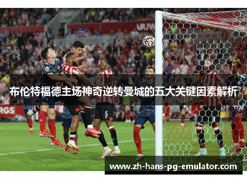 布伦特福德主场神奇逆转曼城的五大关键因素解析 布伦特福德主场神奇逆转曼城的五大关键因素解析