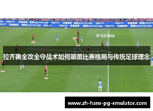 拉齐奥全攻全守战术如何颠覆比赛格局与传统足球理念 拉齐奥全攻全守战术如何颠覆比赛格局与传统足球理念