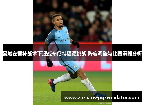 曼城在替补战术下迎战布伦特福德挑战 阵容调整与比赛策略分析