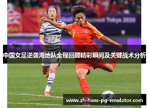 中国女足逆袭海地队全程回顾精彩瞬间及关键战术分析 中国女足逆袭海地队全程回顾精彩瞬间及关键战术分析