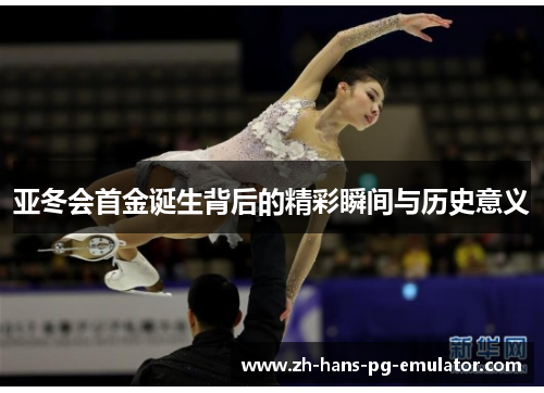 亚冬会首金诞生背后的精彩瞬间与历史意义 亚冬会首金诞生背后的精彩瞬间与历史意义