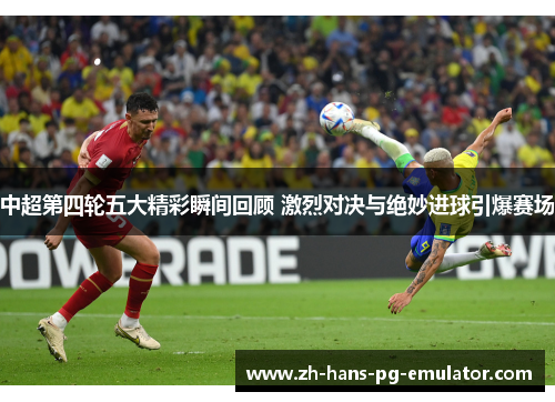 中超第四轮五大精彩瞬间回顾 激烈对决与绝妙进球引爆赛场 中超第四轮五大精彩瞬间回顾 激烈对决与绝妙进球引爆赛场
