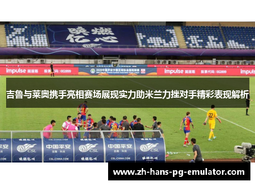 吉鲁与莱奥携手亮相赛场展现实力助米兰力挫对手精彩表现解析 吉鲁与莱奥携手亮相赛场展现实力助米兰力挫对手精彩表现解析