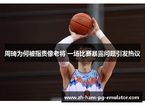 周琦为何被指责像老将 一场比赛暴露问题引发热议