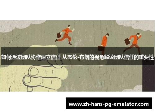 如何通过团队协作建立信任 从杰伦·布朗的视角解读团队信任的重要性