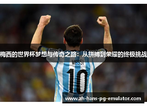 梅西的世界杯梦想与传奇之路:从拼搏到荣耀的终极挑战 梅西的世界杯梦想与传奇之路:从拼搏到荣耀的终极挑战