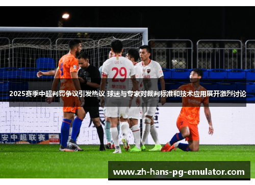 2025赛季中超判罚争议引发热议 球迷与专家对裁判标准和技术应用展开激烈讨论 2025赛季中超判罚争议引发热议 球迷与专家对裁判标准和技术应用展开激烈讨论